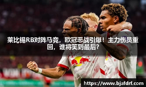 莱比锡RB对阵马竞，欧冠恶战引爆！主力伤员重回，谁将笑到最后？