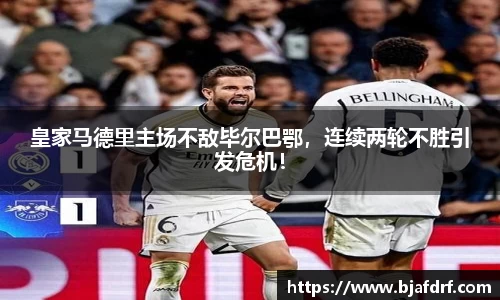 皇家马德里主场不敌毕尔巴鄂，连续两轮不胜引发危机！