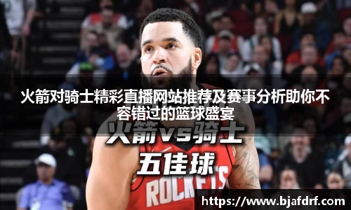 火箭对骑士精彩直播网站推荐及赛事分析助你不容错过的篮球盛宴