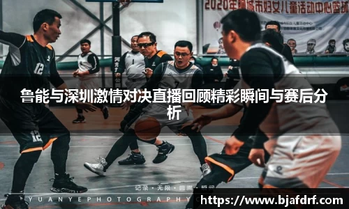 鲁能与深圳激情对决直播回顾精彩瞬间与赛后分析