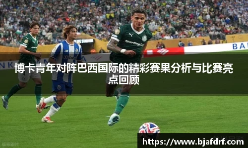 博卡青年对阵巴西国际的精彩赛果分析与比赛亮点回顾