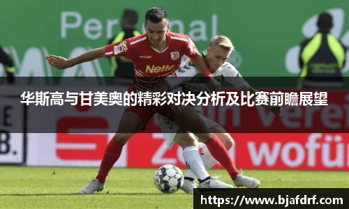 华斯高与甘美奥的精彩对决分析及比赛前瞻展望