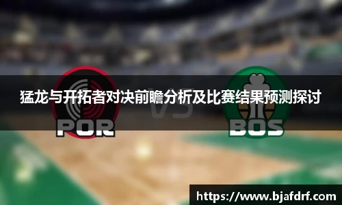 猛龙与开拓者对决前瞻分析及比赛结果预测探讨